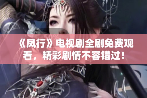 《凤行》电视剧全剧免费观看，精彩剧情不容错过！
