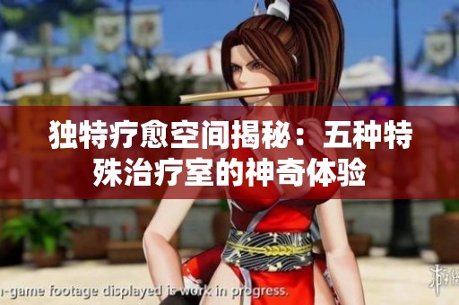 独特疗愈空间揭秘：五种特殊治疗室的神奇体验