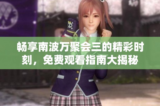 畅享南波万聚会三的精彩时刻，免费观看指南大揭秘