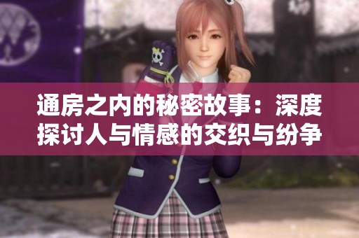通房之内的秘密故事：深度探讨人与情感的交织与纷争