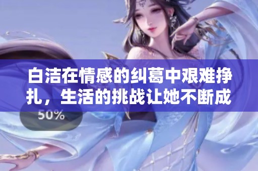 白洁在情感的纠葛中艰难挣扎，生活的挑战让她不断成长