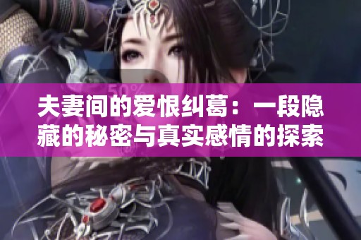 夫妻间的爱恨纠葛：一段隐藏的秘密与真实感情的探索