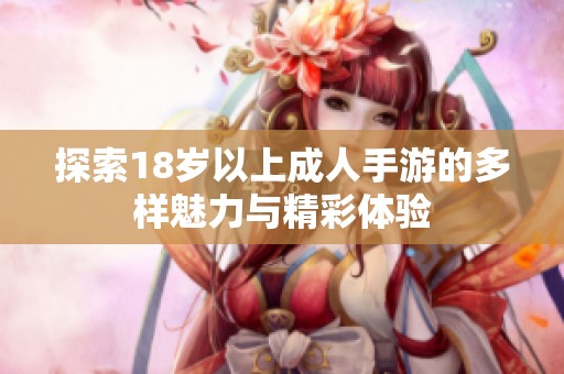 探索18岁以上成人手游的多样魅力与精彩体验