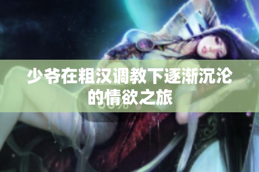 少爷在粗汉调教下逐渐沉沦的情欲之旅