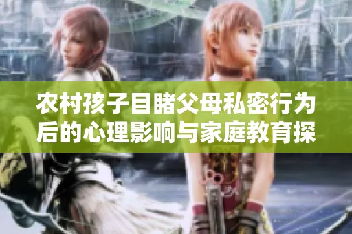 农村孩子目睹父母私密行为后的心理影响与家庭教育探讨