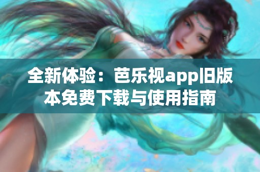 全新体验：芭乐视app旧版本免费下载与使用指南