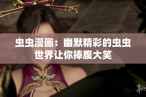 虫虫漫画：幽默精彩的虫虫世界让你捧腹大笑