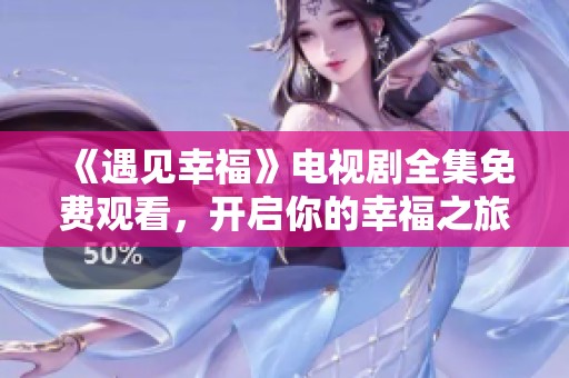 《遇见幸福》电视剧全集免费观看，开启你的幸福之旅