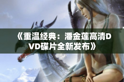 《重温经典：潘金莲高清DVD碟片全新发布》