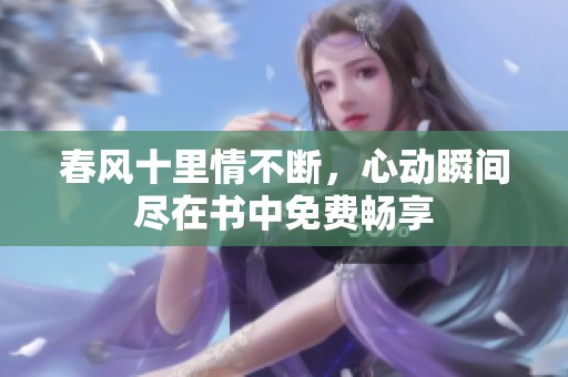 春风十里情不断，心动瞬间尽在书中免费畅享
