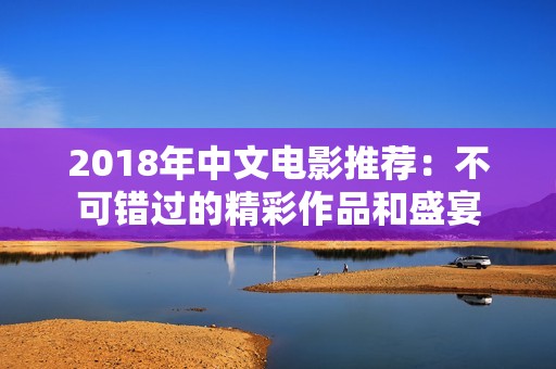 2018年中文电影推荐：不可错过的精彩作品和盛宴