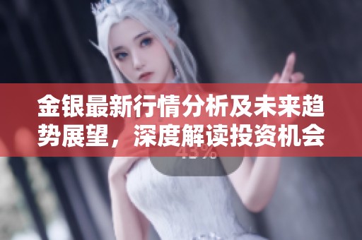 金银最新行情分析及未来趋势展望，深度解读投资机会！