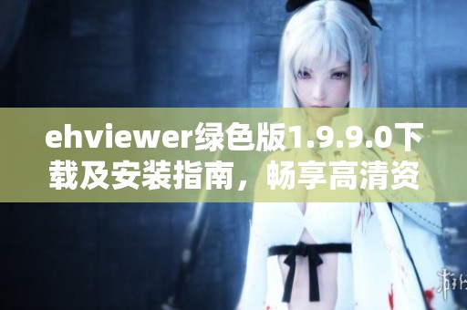 ehviewer绿色版1.9.9.0下载及安装指南，畅享高清资源