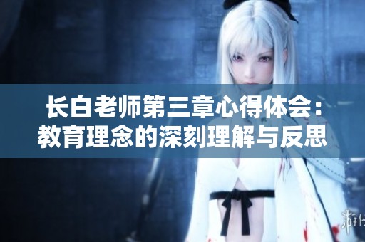 长白老师第三章心得体会：教育理念的深刻理解与反思