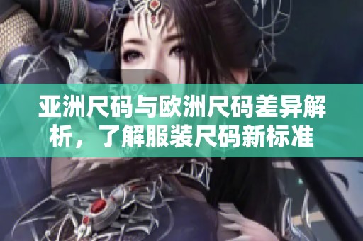 亚洲尺码与欧洲尺码差异解析，了解服装尺码新标准