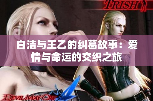 白洁与王乙的纠葛故事：爱情与命运的交织之旅