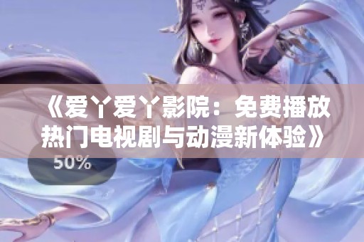 《爱丫爱丫影院：免费播放热门电视剧与动漫新体验》