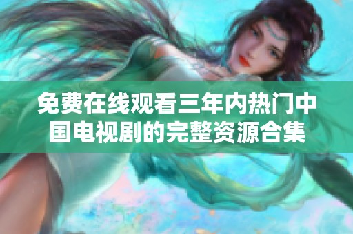 免费在线观看三年内热门中国电视剧的完整资源合集