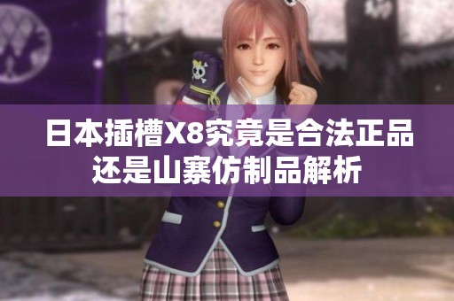 日本插槽X8究竟是合法正品还是山寨仿制品解析