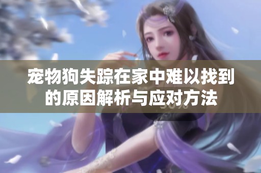 宠物狗失踪在家中难以找到的原因解析与应对方法