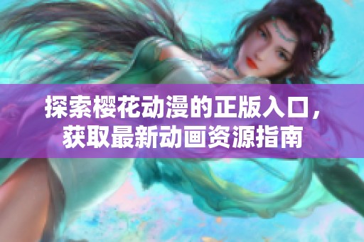 探索樱花动漫的正版入口，获取最新动画资源指南