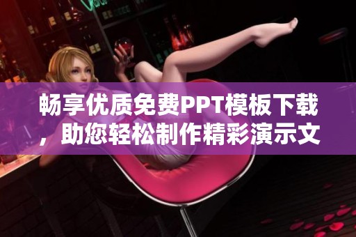 畅享优质免费PPT模板下载，助您轻松制作精彩演示文稿
