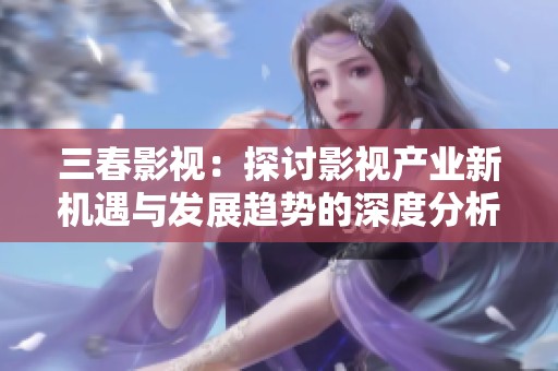 三春影视：探讨影视产业新机遇与发展趋势的深度分析