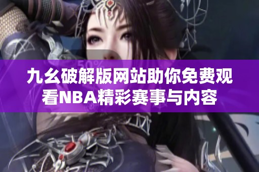 九幺破解版网站助你免费观看NBA精彩赛事与内容