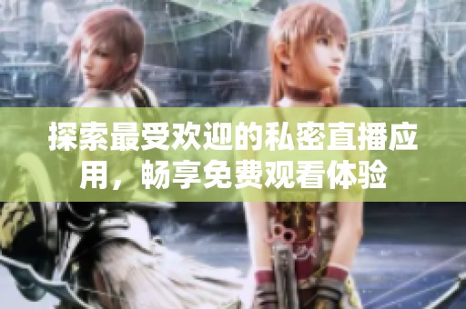 探索最受欢迎的私密直播应用，畅享免费观看体验