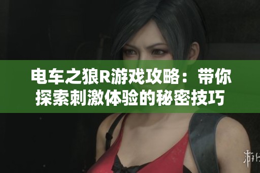 电车之狼R游戏攻略：带你探索刺激体验的秘密技巧