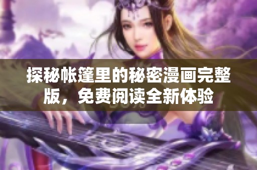 探秘帐篷里的秘密漫画完整版，免费阅读全新体验