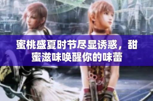 蜜桃盛夏时节尽显诱惑，甜蜜滋味唤醒你的味蕾