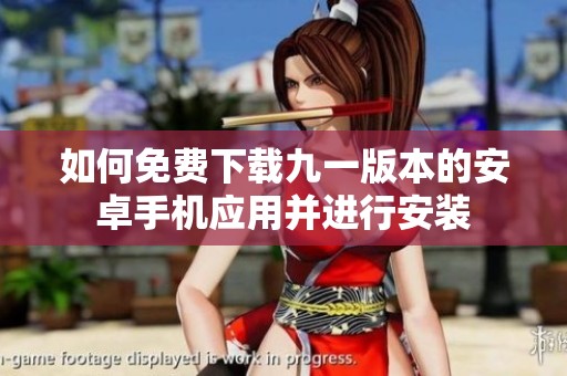 如何免费下载九一版本的安卓手机应用并进行安装