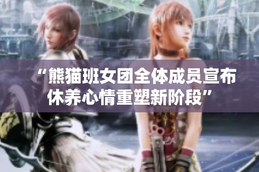 “熊猫班女团全体成员宣布休养心情重塑新阶段”