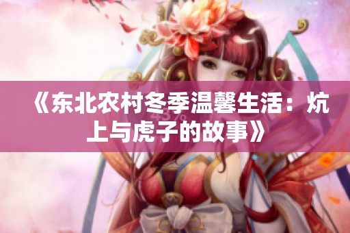 《东北农村冬季温馨生活：炕上与虎子的故事》