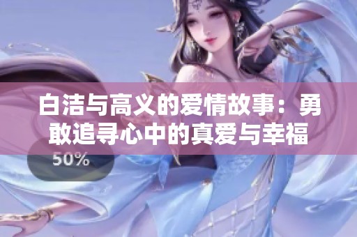 白洁与高义的爱情故事：勇敢追寻心中的真爱与幸福