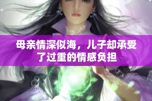 母亲情深似海，儿子却承受了过重的情感负担