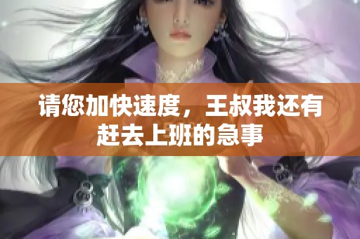 请您加快速度，王叔我还有赶去上班的急事