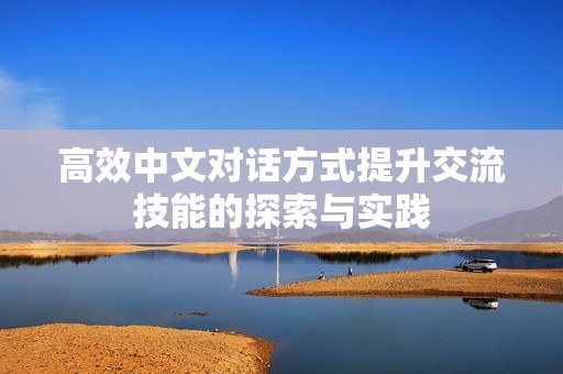 高效中文对话方式提升交流技能的探索与实践