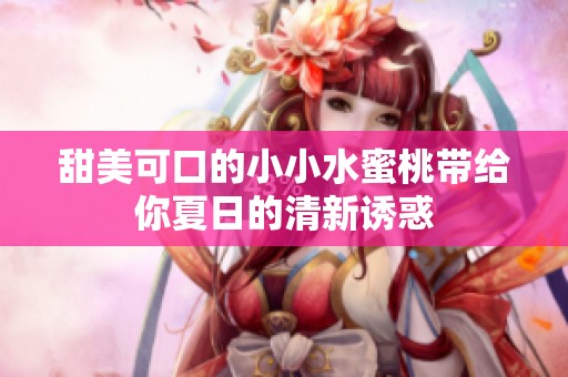 甜美可口的小小水蜜桃带给你夏日的清新诱惑