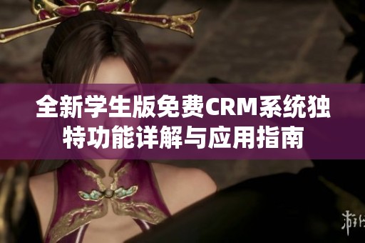 全新学生版免费CRM系统独特功能详解与应用指南