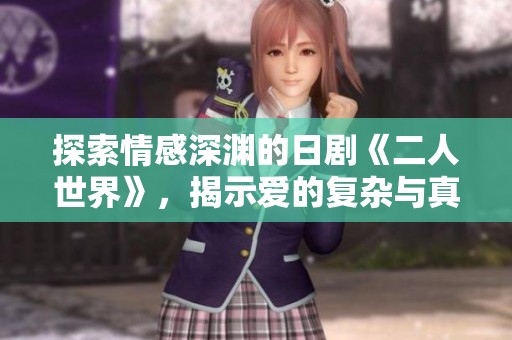 探索情感深渊的日剧《二人世界》，揭示爱的复杂与真实