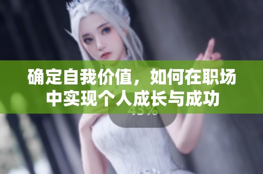 确定自我价值，如何在职场中实现个人成长与成功