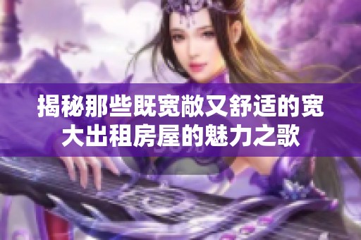 揭秘那些既宽敞又舒适的宽大出租房屋的魅力之歌