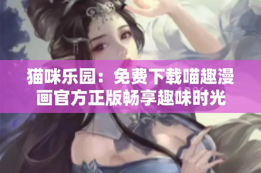 猫咪乐园：免费下载喵趣漫画官方正版畅享趣味时光