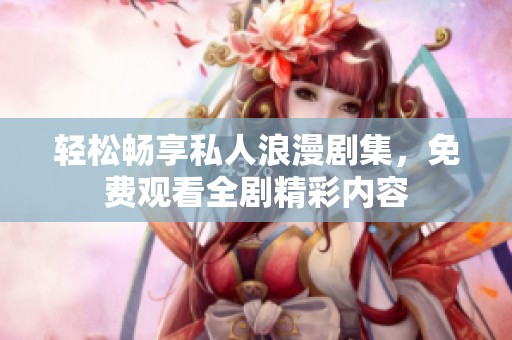 轻松畅享私人浪漫剧集，免费观看全剧精彩内容