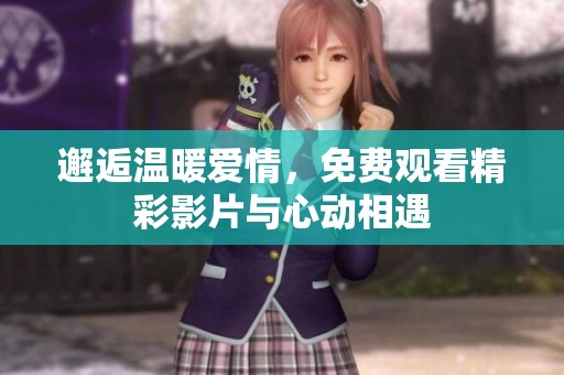邂逅温暖爱情，免费观看精彩影片与心动相遇