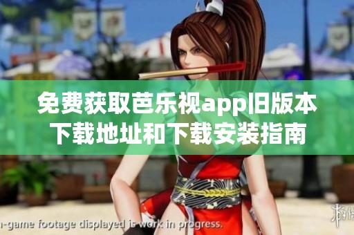 免费获取芭乐视app旧版本下载地址和下载安装指南