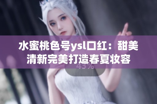 水蜜桃色号ysl口红：甜美清新完美打造春夏妆容