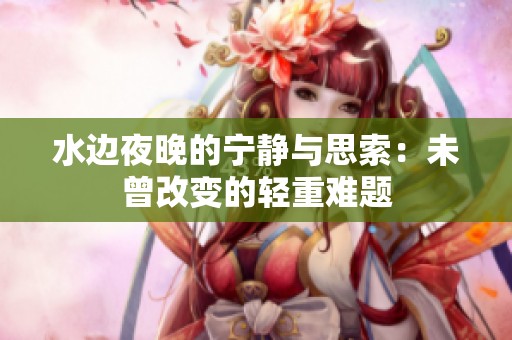 水边夜晚的宁静与思索：未曾改变的轻重难题